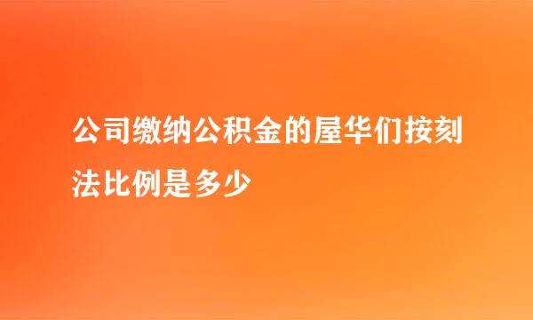 公司缴纳公积金的屋华们按刻法比例是多少