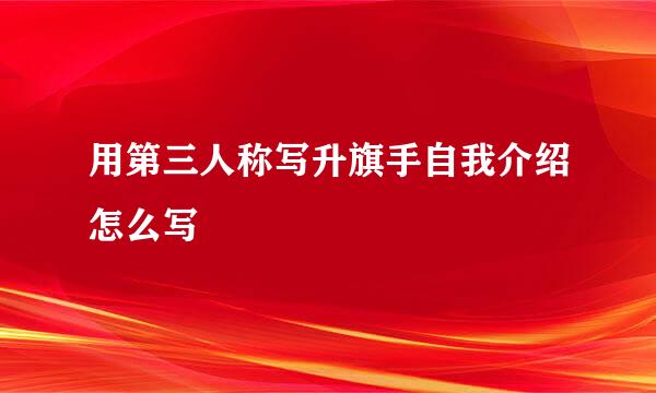 用第三人称写升旗手自我介绍怎么写