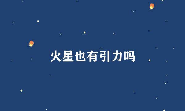 火星也有引力吗