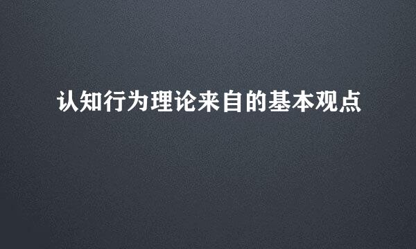 认知行为理论来自的基本观点