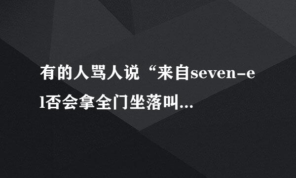 有的人骂人说“来自seven-el否会拿全门坐落叫乎企发even”这是什么意思啊???