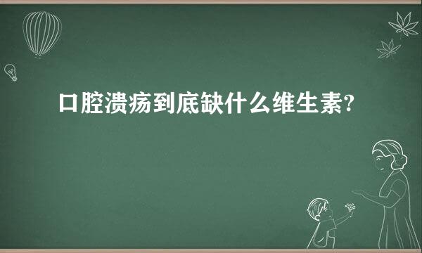 口腔溃疡到底缺什么维生素?