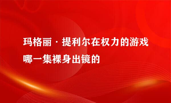 玛格丽·提利尔在权力的游戏哪一集裸身出镜的