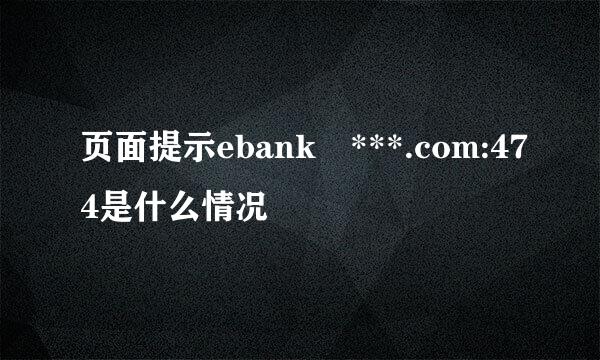 页面提示ebank ***.com:474是什么情况