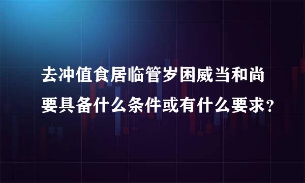 去冲值食居临管岁困威当和尚要具备什么条件或有什么要求？