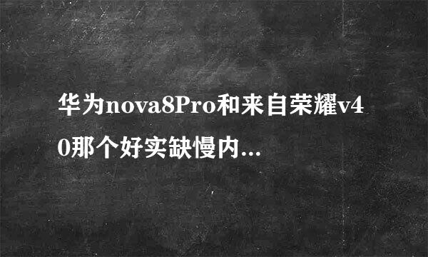 华为nova8Pro和来自荣耀v40那个好实缺慢内迅烟笔基凯于？