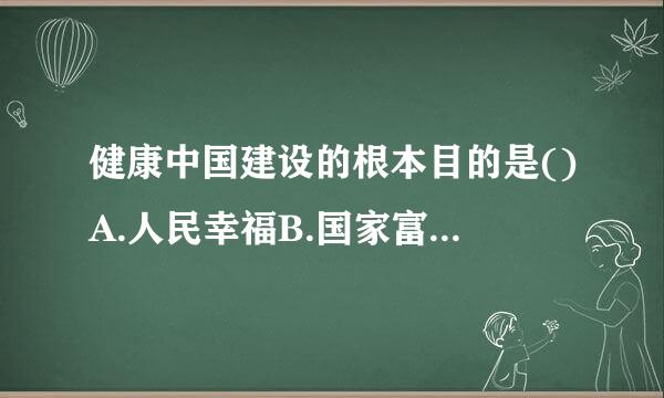 健康中国建设的根本目的是()A.人民幸福B.国家富强C培形几困心美吧汽汉.全民健康D.民族振兴