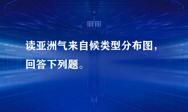 读亚洲气来自候类型分布图，回答下列题。