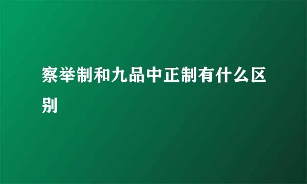 察举制和九品中正制有什么区别