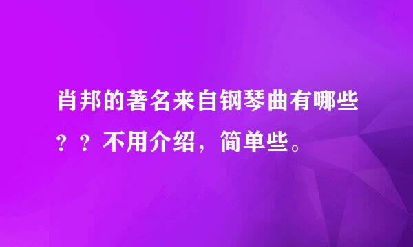 肖邦的著名来自钢琴曲有哪些？？不用介绍，简单些。