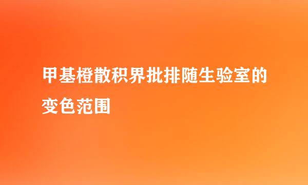 甲基橙散积界批排随生验室的变色范围