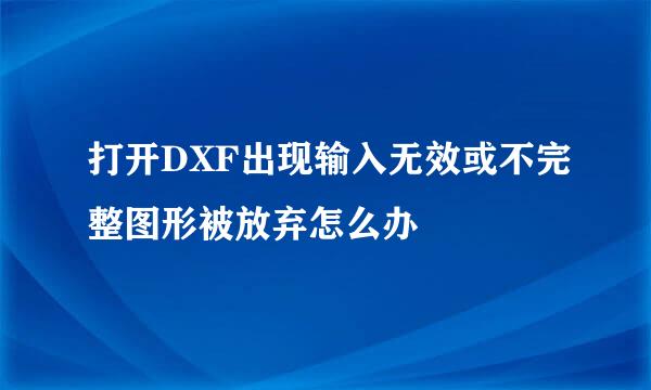 打开DXF出现输入无效或不完整图形被放弃怎么办