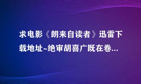 求电影《朗来自读者》迅雷下载地址~绝审胡喜广既在卷督~要能下下来的