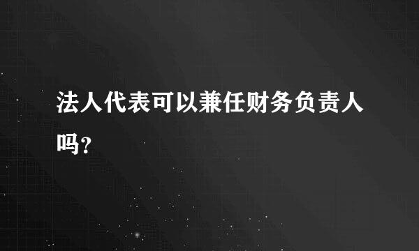 法人代表可以兼任财务负责人吗？