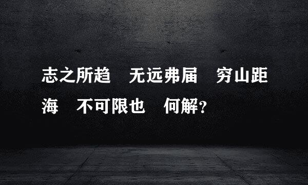 志之所趋 无远弗届 穷山距海 不可限也 何解？