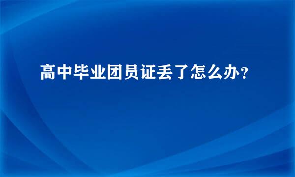 高中毕业团员证丢了怎么办？