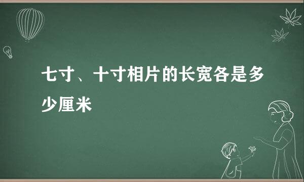 七寸、十寸相片的长宽各是多少厘米