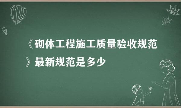 《砌体工程施工质量验收规范》最新规范是多少