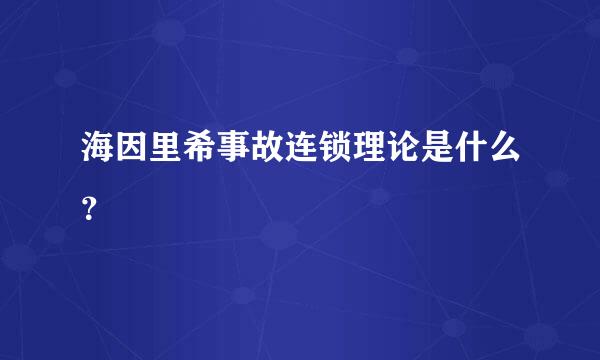 海因里希事故连锁理论是什么？