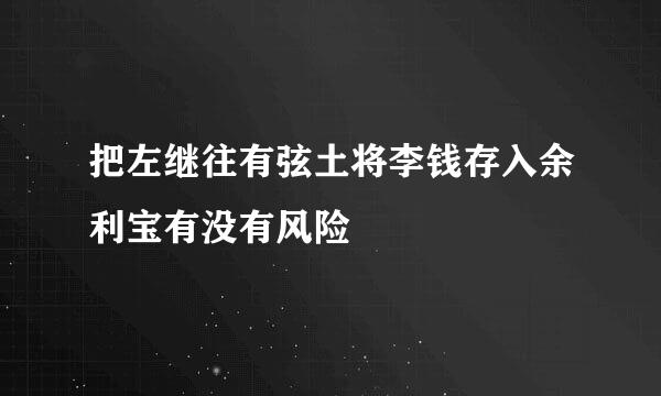 把左继往有弦土将李钱存入余利宝有没有风险