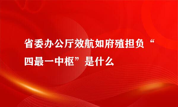 省委办公厅效航如府殖担负“四最一中枢”是什么