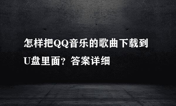 怎样把QQ音乐的歌曲下载到U盘里面？答案详细