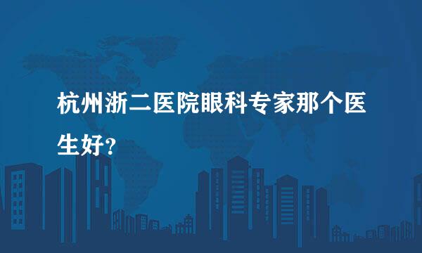 杭州浙二医院眼科专家那个医生好？