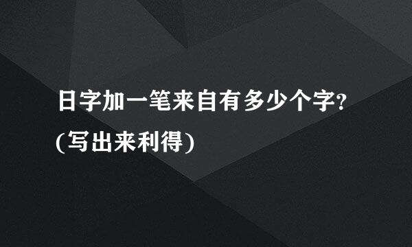 日字加一笔来自有多少个字？(写出来利得)