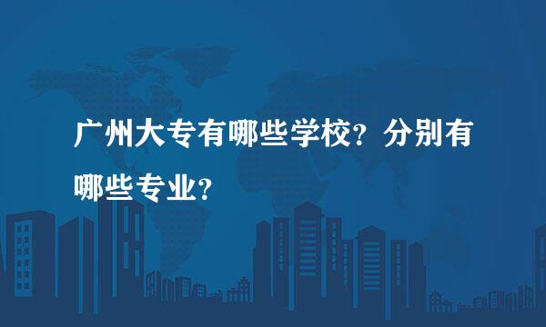 广州大专有哪些学校？分别有哪些专业？