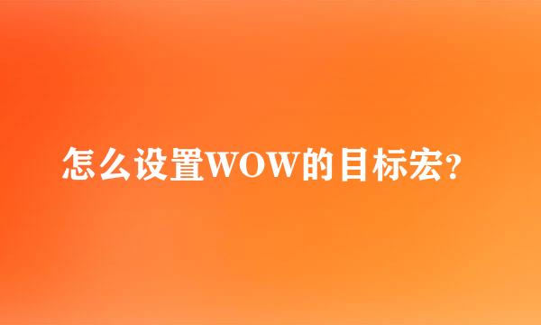 怎么设置WOW的目标宏？