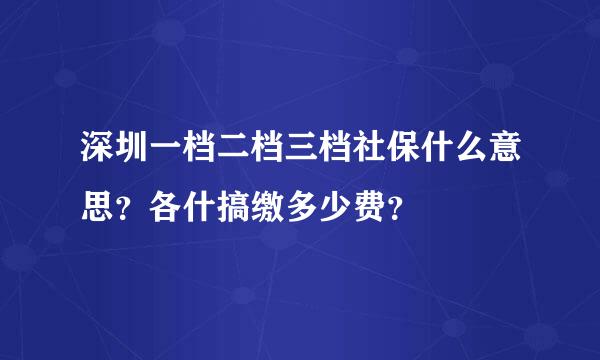 深圳一档二档三档社保什么意思？各什搞缴多少费？