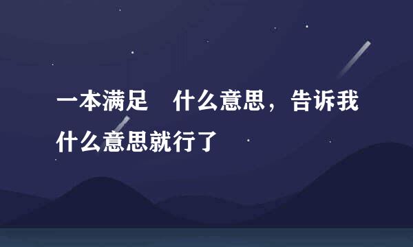 一本满足 什么意思，告诉我什么意思就行了