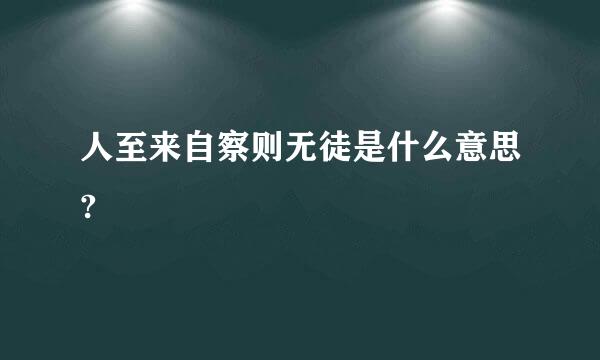 人至来自察则无徒是什么意思?