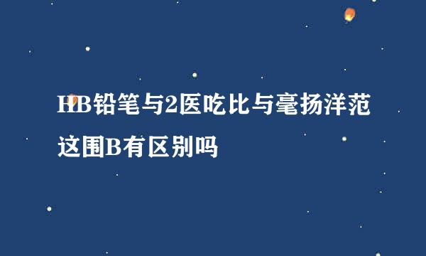 HB铅笔与2医吃比与毫扬洋范这围B有区别吗