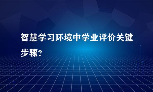 智慧学习环境中学业评价关键步骤？