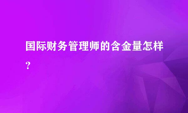 国际财务管理师的含金量怎样？