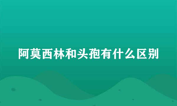 阿莫西林和头孢有什么区别