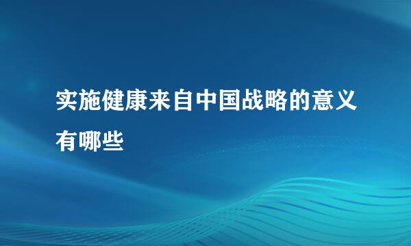 实施健康来自中国战略的意义有哪些