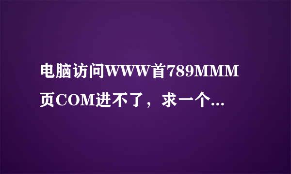 电脑访问WWW首789MMM页COM进不了，求一个789MMM能用的？Rj