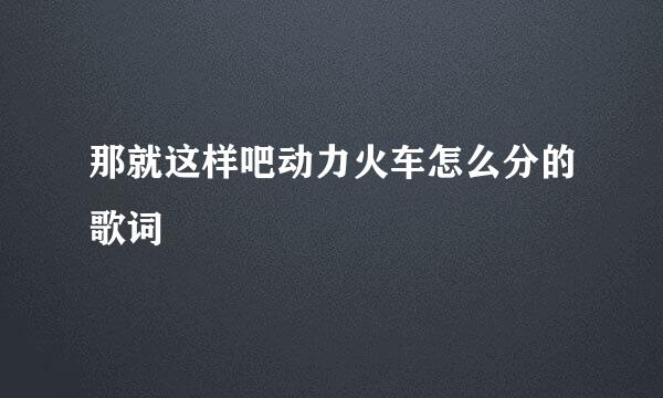 那就这样吧动力火车怎么分的歌词