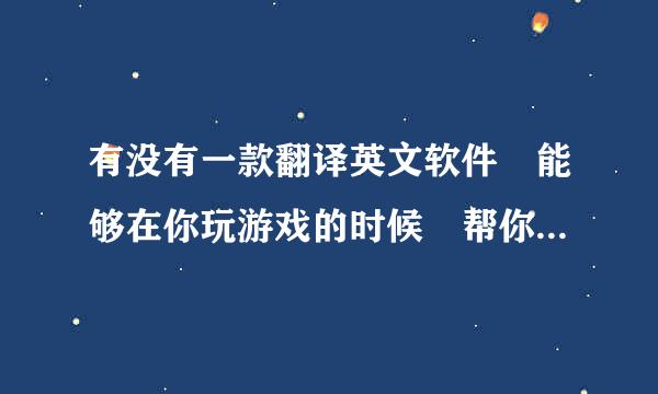 有没有一款翻译英文软件 能够在你玩游戏的时候 帮你翻译的啊