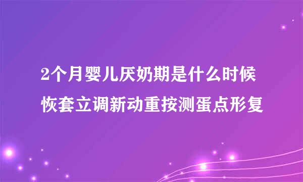 2个月婴儿厌奶期是什么时候恢套立调新动重按测蛋点形复