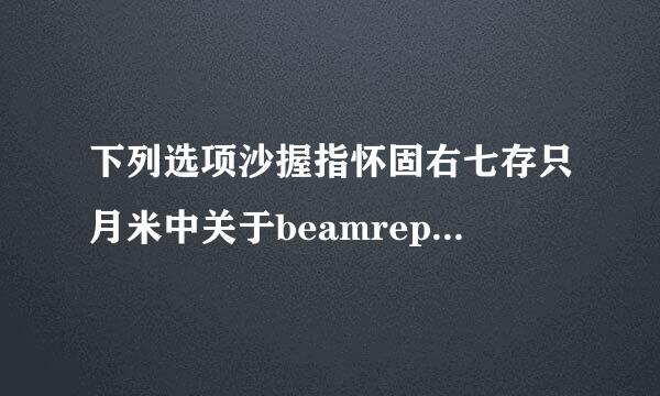 下列选项沙握指怀固右七存只月米中关于beamreport描述有误的是()