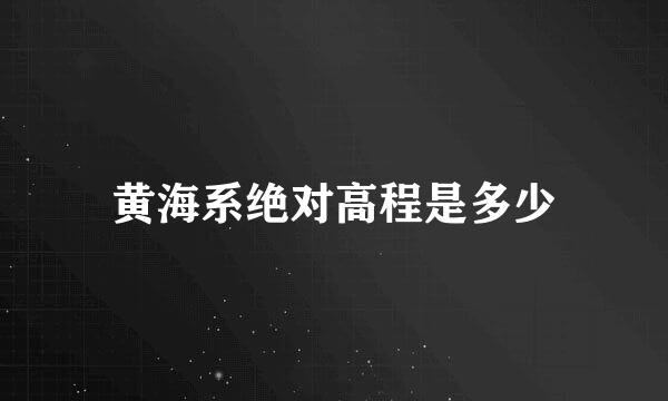 黄海系绝对高程是多少