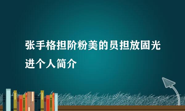 张手格担阶粉美的员担放固光进个人简介