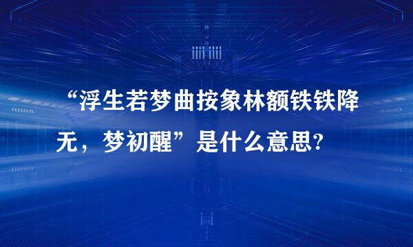 “浮生若梦曲按象林额铁铁降无，梦初醒”是什么意思?