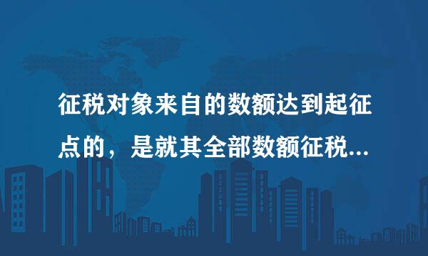 征税对象来自的数额达到起征点的，是就其全部数额征税。但是个税的是就超过部分征税。那么关于起征点的说法?