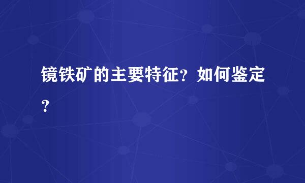 镜铁矿的主要特征？如何鉴定？