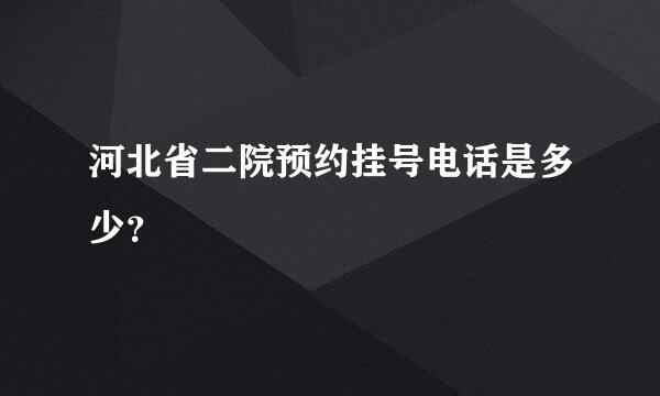 河北省二院预约挂号电话是多少？