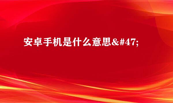 安卓手机是什么意思/